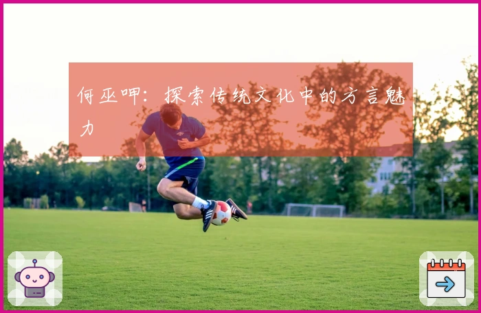 何巫呷：探索传统文化中的方言魅力